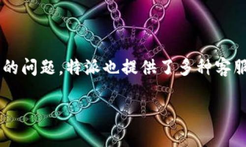 特派是一款以提供高效物流服务为主要特色的应用，为了帮助用户解决在使用过程中遇到的问题，特派也提供了多种客服渠道，让用户可以通过人工服务来获得专业的指导和建议。下面就给出详细的介绍和解答。

如何联系客服人工服务？特派用户指南