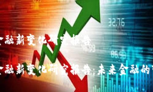 区块链金融新变化研究报告

区块链金融新变化研究报告：未来金融的变革之路