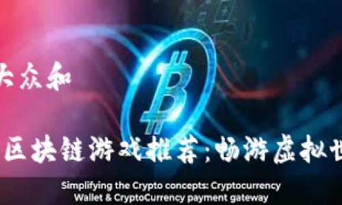 思考一个符合大众和

2019年最新的区块链游戏推荐：畅游虚拟世界的最佳选择