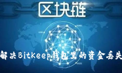 如何解决BitKeep钱包里的资金丢失问题