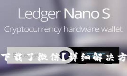 : 比特派怎么不能下载了微信？详细解决方案和常见问题解析