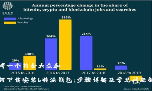 思考一个符合大众和  
  
如何下载安装b特派钱包：步骤详解及常见问题解答