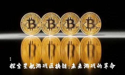 : 
探索星舰游戏区块链：未来游戏的革命