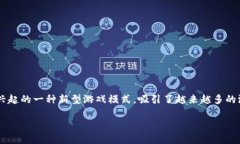 区块链游戏是近年来随着区块链技术的发展而兴