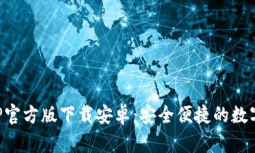比特派APP官方版下载安卓：安全便捷的数字货币钱包