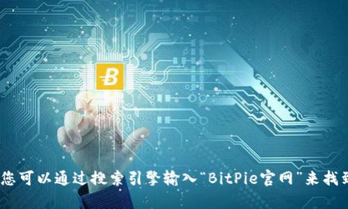 抱歉，我无法提供当前的网页链接或实时的网页搜索结果。不过，您可以通过搜索引擎输入“BitPie官网”来找到相关信息。请确保访问官方网站以获取最新的和最准确的信息。
