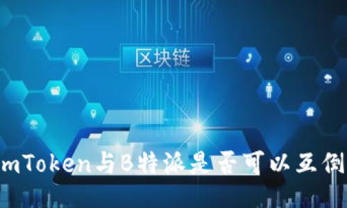 imToken与B特派是否可以互倒？