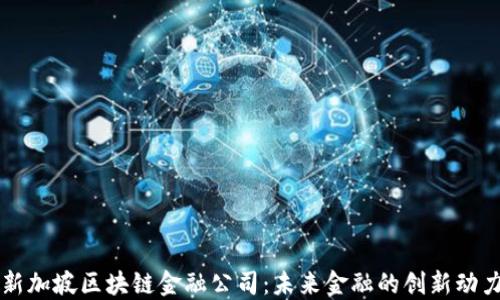 
新加坡区块链金融公司：未来金融的创新动力