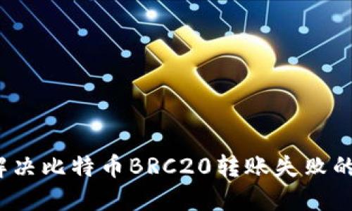 如何解决比特币BRC20转账失败的问题？