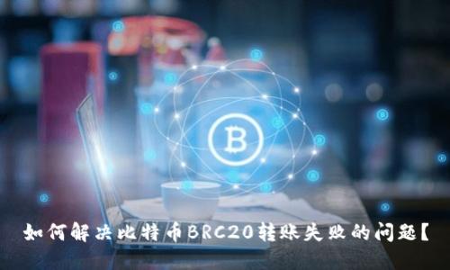 如何解决比特币BRC20转账失败的问题？