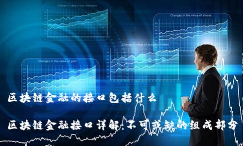 区块链金融的接口包括什么

区块链金融接口详解：不可或缺的组成部分