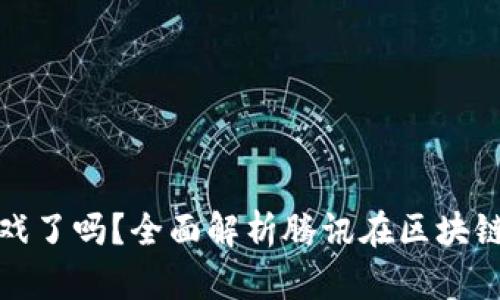 腾讯出区块链游戏了吗？全面解析腾讯在区块链游戏领域的布局