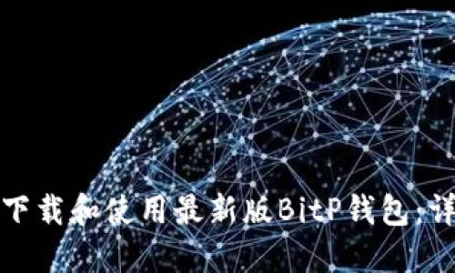 : 如何下载和使用最新版BitP钱包：详细指南