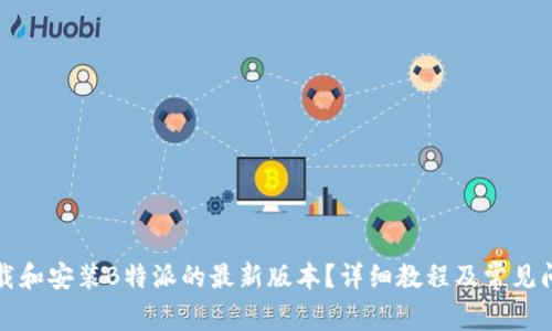 如何下载和安装B特派的最新版本？详细教程及常见问题解答