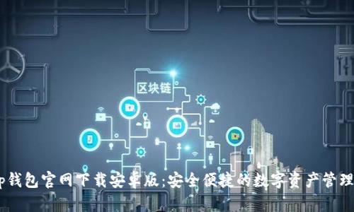  bitp钱包官网下载安卓版：安全便捷的数字资产管理工具