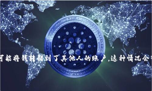特派的转账错误是许多用户常常会遇到的问题，尤其是在快速转账和支付的情况下。例如，你可能将钱转错到了其他人的账户，这种情况会带来不少困扰。那么，如果你遇到这种情况，转错的钱能否找回来呢？让我们深入探讨这个问题。

特派转账出错后能找回吗？详解处理步骤与注意事项