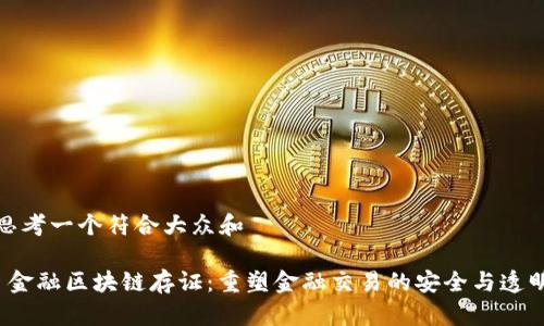 思考一个符合大众和

 金融区块链存证：重塑金融交易的安全与透明