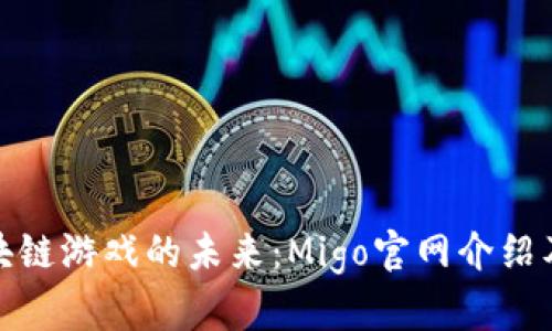 : 探索区块链游戏的未来：Migo官网介绍及玩法详解