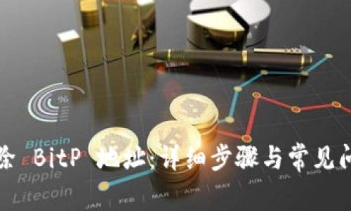 如何删除 BitP 地址：详细步骤与常见问题解答