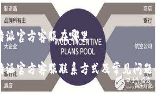 比特派官方客服在哪里

比特派官方客服联系方式及常见问题解答