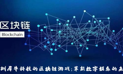   
深圳犀牛科技的区块链游戏：革新数字娱乐的未来