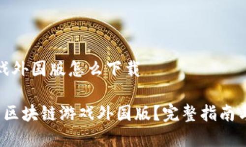 区块链游戏外国版怎么下载

 如何下载区块链游戏外国版？完整指南与常见问题