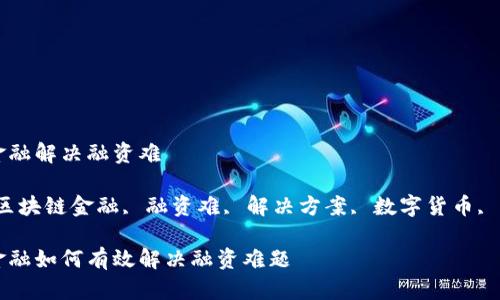 区块链金融解决融资难

关键词：区块链金融, 融资难, 解决方案, 数字货币, 资金流动

区块链金融如何有效解决融资难题