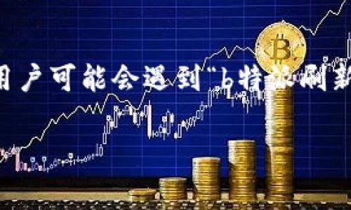 特派（b特派）是许多用户在工作中经常使用的办公软件，它提供了便捷的资料共享与沟通功能。然而，有些用户可能会遇到“b特派刷新不进去”的问题，这可能会影响工作效率。在这篇文章中，我们将详细讨论这个问题的可能原因及解决方法。

为何b特派无法刷新？常见原因及解决方案