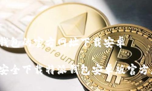 特派钱包的官方网址下载安卓

如何安全下载特派钱包安卓版官方应用？