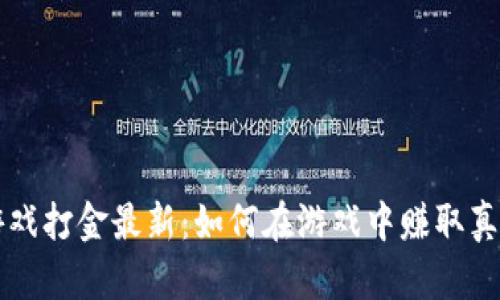 区块链游戏打金最新：如何在游戏中赚取真正的财富
