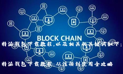 特派钱包下载教程，以及相关的关键词如下：

  
特派钱包下载教程：从注册到使用全攻略