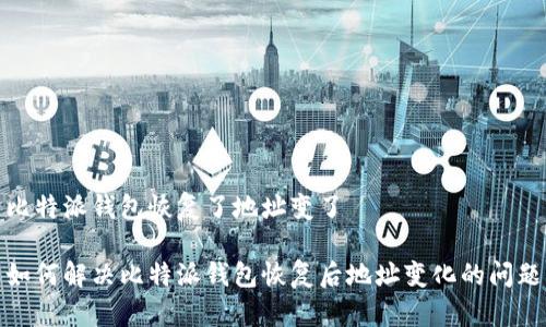 比特派钱包恢复了地址变了

如何解决比特派钱包恢复后地址变化的问题