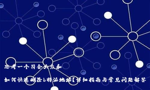思考一个符合大众和

如何快速删除b特派地址？详细指南与常见问题解答