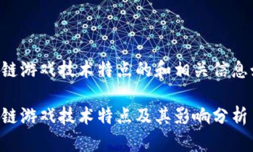 区块链游戏技术特点的和相关信息如下：

区块链游戏技术特点及其影响分析