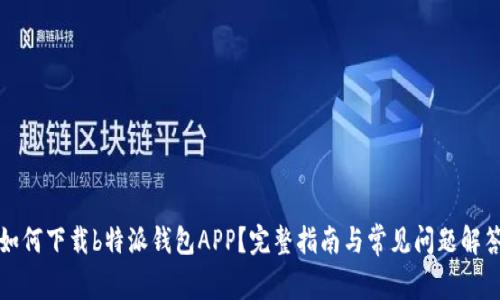 如何下载b特派钱包APP？完整指南与常见问题解答