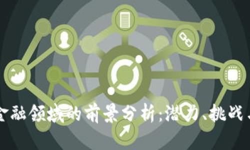 区块链在金融领域的前景分析：潜力、挑战与未来发展