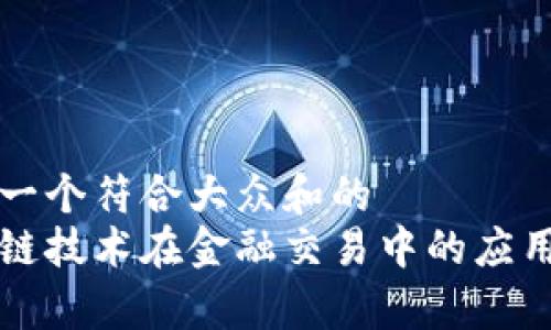 思考一个符合大众和的  
区块链技术在金融交易中的应用前景