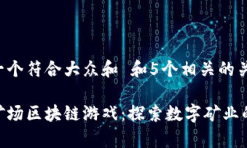 思考一个符合大众和 和5个相关的关键词：

泰肯矿场区块链游戏：探索数字矿业的未来