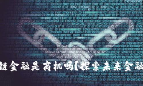 : 区块链金融是商机吗？探索未来金融新机遇