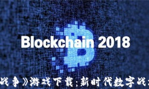 
《区块链数字战争》游戏下载：新时代数字战场的全新体验
