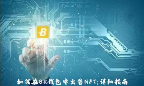 
如何在BK钱包中出售NFT：详细指南