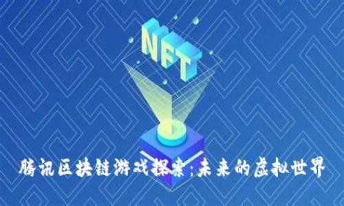 腾讯区块链游戏探索：未来的虚拟世界