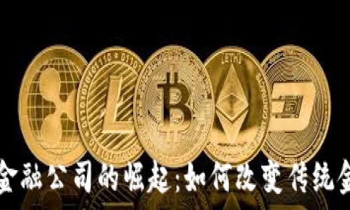   
区块链金融公司的崛起：如何改变传统金融体系