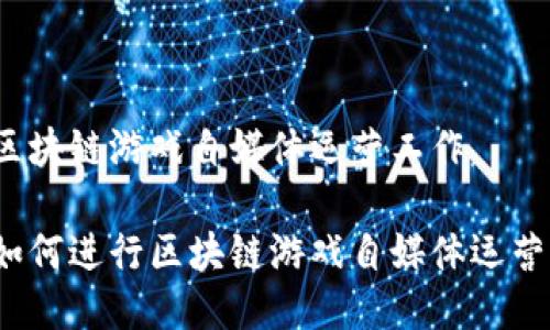区块链游戏自媒体运营工作

如何进行区块链游戏自媒体运营？