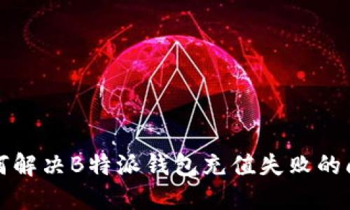 如何解决B特派钱包充值失败的问题