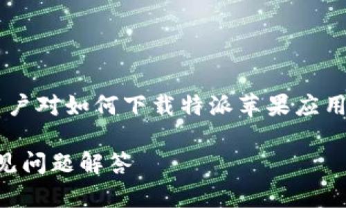 特派苹果下载app是一个热门的话题，许多用户对如何下载特派苹果应用感兴趣。以下是为这个话题拟定的和关键词。

如何顺利下载特派苹果应用？详细指引及常见问题解答