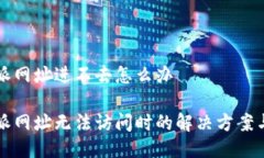 比特派网址进不去怎么办比特派网址无法访问时