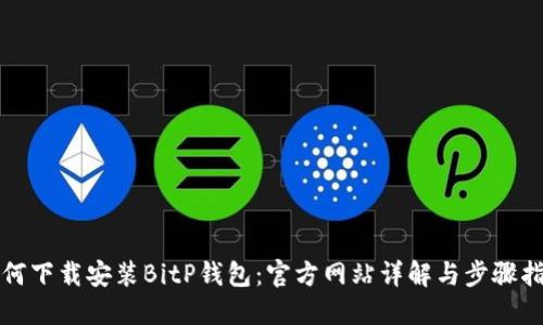 如何下载安装BitP钱包：官方网站详解与步骤指南