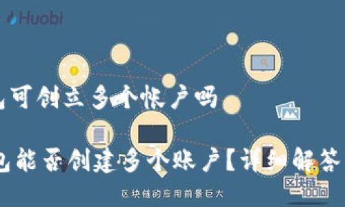 bk钱包可创立多个帐户吗

BK钱包能否创建多个账户？详细解答与指南