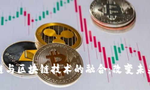 金融供应链与区块链技术的融合：改变未来金融生态